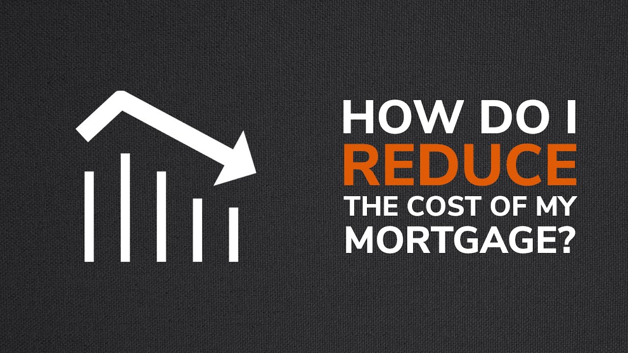 How Do I Reduce The Cost Of My Mortgage?
